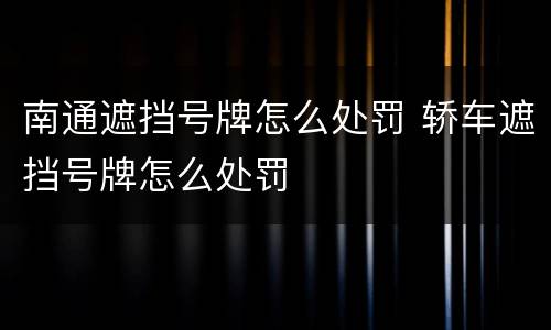南通遮挡号牌怎么处罚 轿车遮挡号牌怎么处罚