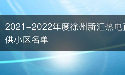 2021-2022年度徐州新汇热电直供小区名单