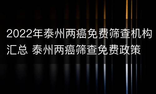 2022年泰州两癌免费筛查机构汇总 泰州两癌筛查免费政策