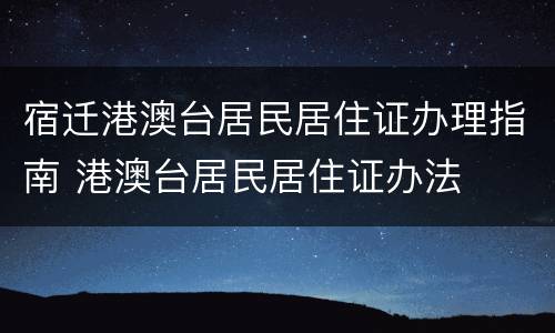 宿迁港澳台居民居住证办理指南 港澳台居民居住证办法