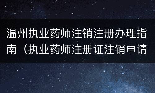 温州执业药师注销注册办理指南（执业药师注册证注销申请表）