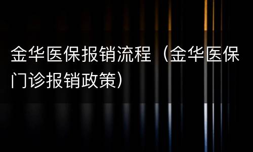 金华医保报销流程（金华医保门诊报销政策）