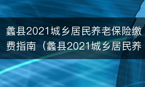 蠡县2021城乡居民养老保险缴费指南（蠡县2021城乡居民养老保险缴费指南图片）