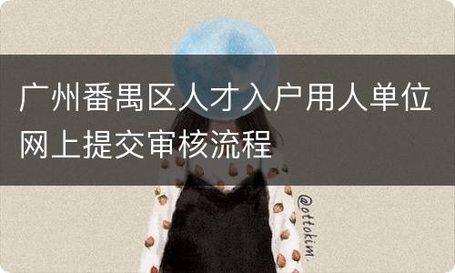 广州番禺区人才入户用人单位网上提交审核流程