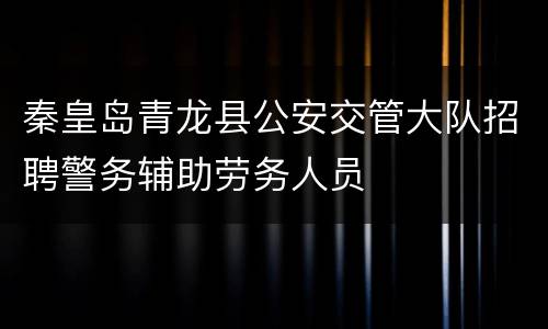 秦皇岛青龙县公安交管大队招聘警务辅助劳务人员