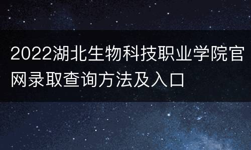 2022湖北生物科技职业学院官网录取查询方法及入口