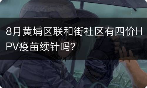 8月黄埔区联和街社区有四价HPV疫苗续针吗？