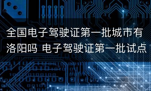 全国电子驾驶证第一批城市有洛阳吗 电子驾驶证第一批试点城市