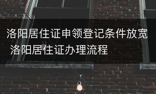 洛阳居住证申领登记条件放宽 洛阳居住证办理流程