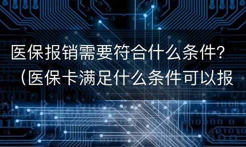 医保报销需要符合什么条件？（医保卡满足什么条件可以报销）