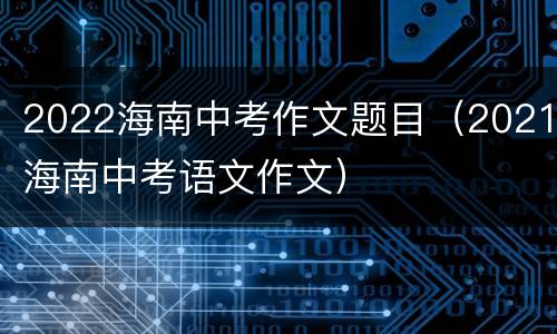 2022海南中考作文题目（2021海南中考语文作文）