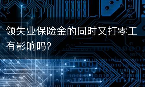 领失业保险金的同时又打零工有影响吗？