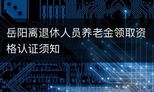 岳阳离退休人员养老金领取资格认证须知