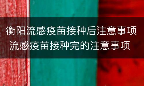 衡阳流感疫苗接种后注意事项 流感疫苗接种完的注意事项