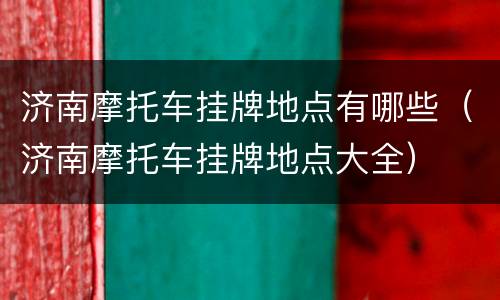 济南摩托车挂牌地点有哪些（济南摩托车挂牌地点大全）