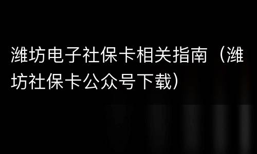 潍坊电子社保卡相关指南（潍坊社保卡公众号下载）