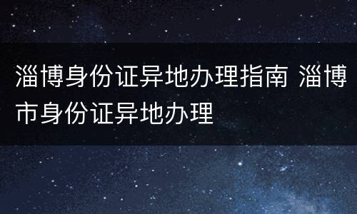 淄博身份证异地办理指南 淄博市身份证异地办理