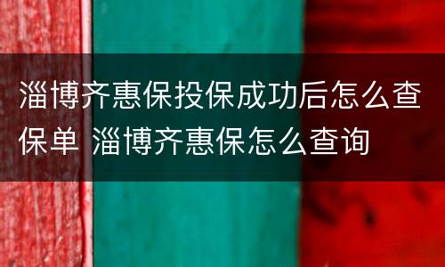 淄博齐惠保投保成功后怎么查保单 淄博齐惠保怎么查询