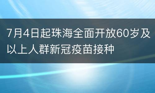 7月4日起珠海全面开放60岁及以上人群新冠疫苗接种