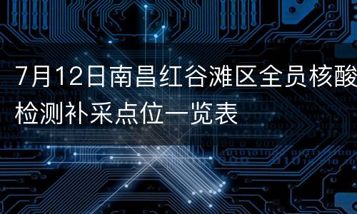 7月12日南昌红谷滩区全员核酸检测补采点位一览表