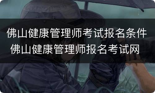 佛山健康管理师考试报名条件 佛山健康管理师报名考试网
