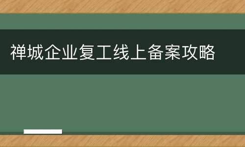 禅城企业复工线上备案攻略