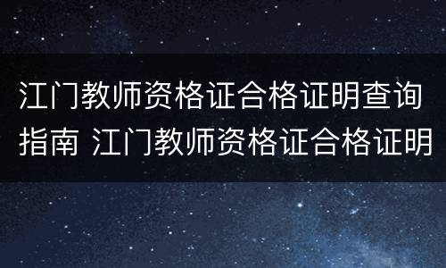 江门教师资格证合格证明查询指南 江门教师资格证合格证明查询指南电子版