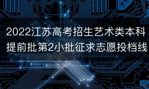 2022江苏高考招生艺术类本科提前批第2小批征求志愿投档线（历史-声乐）