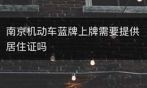 南京机动车蓝牌上牌需要提供居住证吗