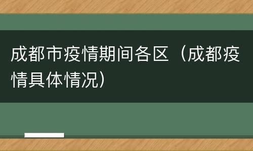 成都市疫情期间各区（成都疫情具体情况）