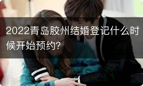 2022青岛胶州结婚登记什么时候开始预约？