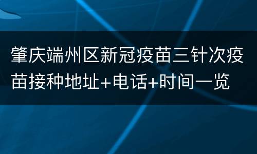 肇庆端州区新冠疫苗三针次疫苗接种地址+电话+时间一览