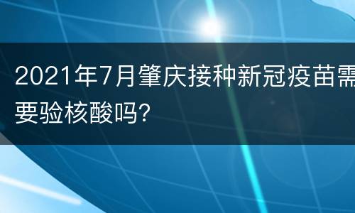 2021年7月肇庆接种新冠疫苗需要验核酸吗？