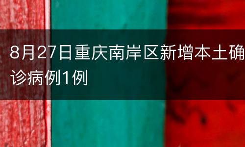 8月27日重庆南岸区新增本土确诊病例1例