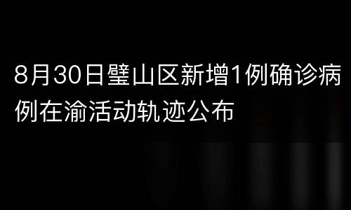 8月30日璧山区新增1例确诊病例在渝活动轨迹公布