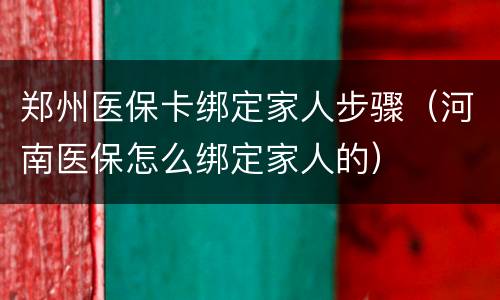 郑州医保卡绑定家人步骤（河南医保怎么绑定家人的）