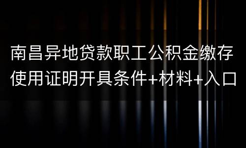南昌异地贷款职工公积金缴存使用证明开具条件+材料+入口