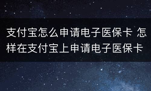 支付宝怎么申请电子医保卡 怎样在支付宝上申请电子医保卡