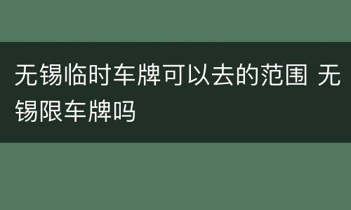 无锡临时车牌可以去的范围 无锡限车牌吗