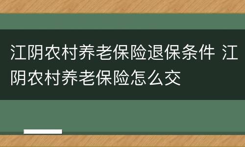 江阴农村养老保险退保条件 江阴农村养老保险怎么交