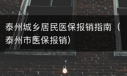 泰州城乡居民医保报销指南（泰州市医保报销）