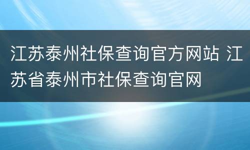江苏泰州社保查询官方网站 江苏省泰州市社保查询官网
