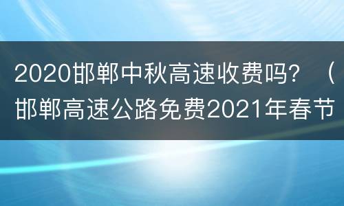 2020邯郸中秋高速收费吗？（邯郸高速公路免费2021年春节）