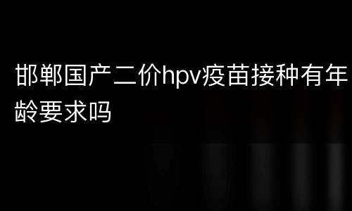 邯郸国产二价hpv疫苗接种有年龄要求吗