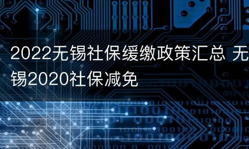2022无锡社保缓缴政策汇总 无锡2020社保减免