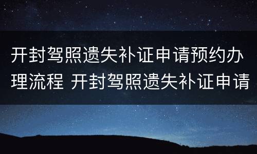 开封驾照遗失补证申请预约办理流程 开封驾照遗失补证申请预约办理流程图片