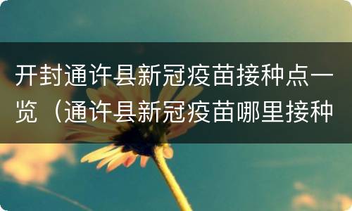开封通许县新冠疫苗接种点一览（通许县新冠疫苗哪里接种）