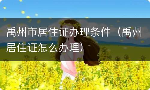 禹州市居住证办理条件（禹州居住证怎么办理）