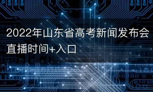 2022年山东省高考新闻发布会直播时间+入口