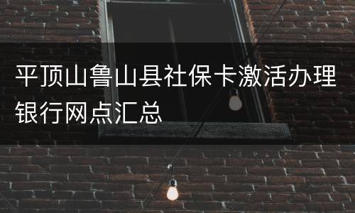 平顶山鲁山县社保卡激活办理银行网点汇总